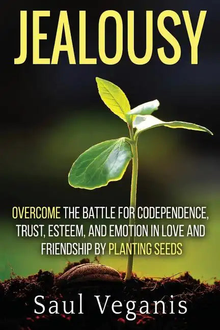 Jealousy: Overcome the Battle for Codependence, Trust, Esteem, and Emotion in Love and Friendships by Planting Seeds - Paperback