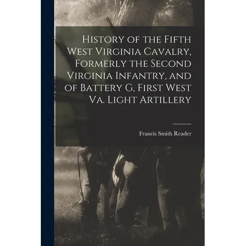 History of the Fifth West Virginia Cavalry, Formerly the Second Virginia Infantry, and of Battery G, First West Va. Light Artillery - Paperback