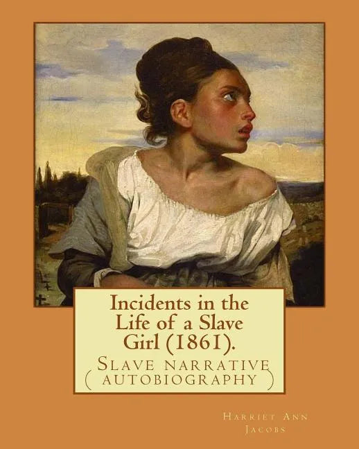 Incidents in the Life of a Slave Girl (1861). By: Harriet Ann Jacobs: Jacobs wrote an autobiographical novel, Incidents in the Life of a Slave Girl, f - Paperback