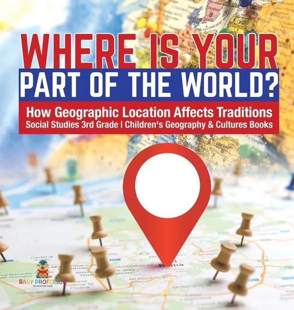 Where Is Your Part of the World? How Geographic Location Affects Traditions Social Studies 3rd Grade Children's Geography & Cultures Books - Hardcover