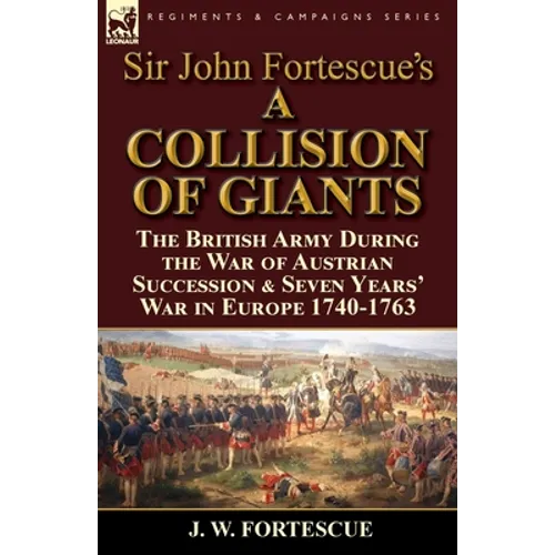 Sir John Fortescue's 'A Collision of Giants': the British Army During the War of Austrian Succession & Seven Years' War in Europe 1740-1763 - Paperback