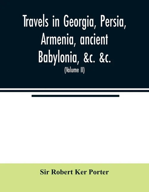 Travels in Georgia, Persia, Armenia, ancient Babylonia, &c. &c.: during the years 1817, 1818, 1819, and 1820 (Volume II) - Paperback