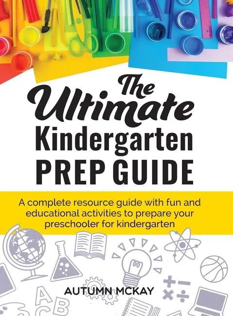 The Ultimate Kindergarten Prep Guide: A complete resource guide with fun and educational activities to prepare your preschooler for kindergarten - Hardcover