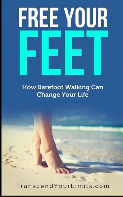 Free Your Feet: How Barefoot Walking Can Change Your Life - Paperback