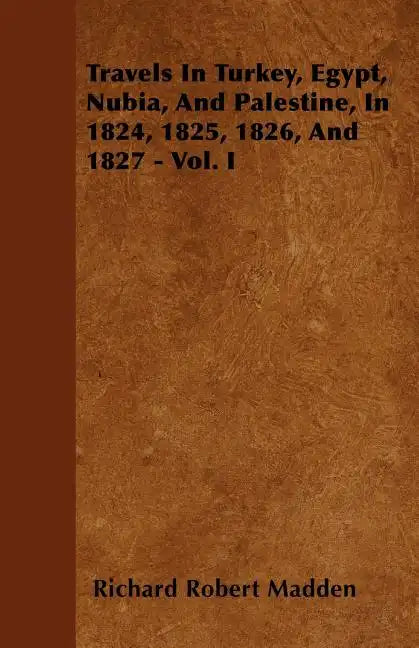 Travels In Turkey, Egypt, Nubia, And Palestine, In 1824, 1825, 1826, And 1827 - Vol. I - Paperback