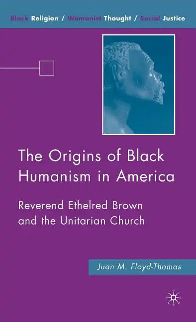 The Origins of Black Humanism in America: Reverend Ethelred Brown and the Unitarian Church - Hardcover