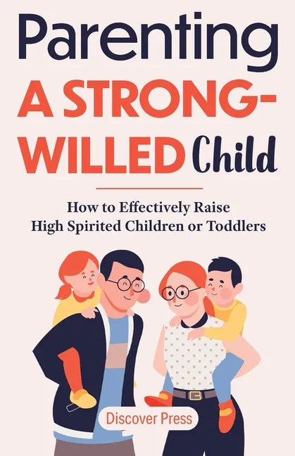 Parenting a Strong-Willed Child: How to Effectively Raise High Spirited Children or Toddlers - Paperback