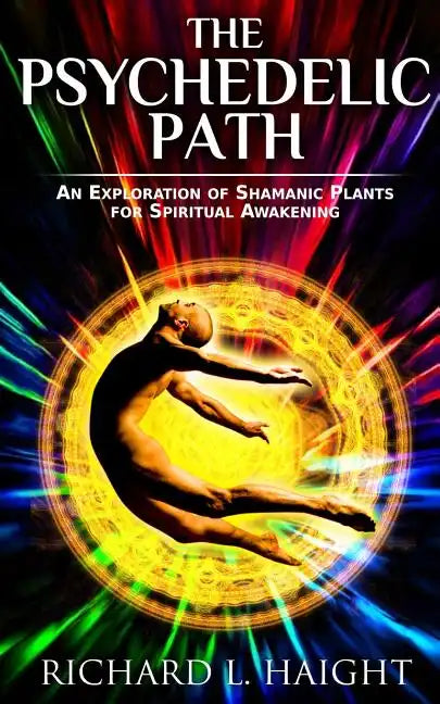The Psychedelic Path: An Exploration of Shamanic Plants for Spiritual Awakening - Paperback