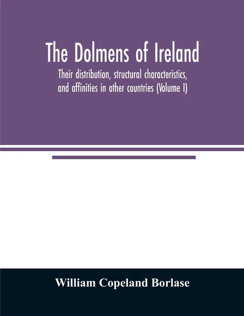 The dolmens of Ireland, their distribution, structural characteristics, and affinities in other countries; together with the folk-lore attaching to th - Paperback
