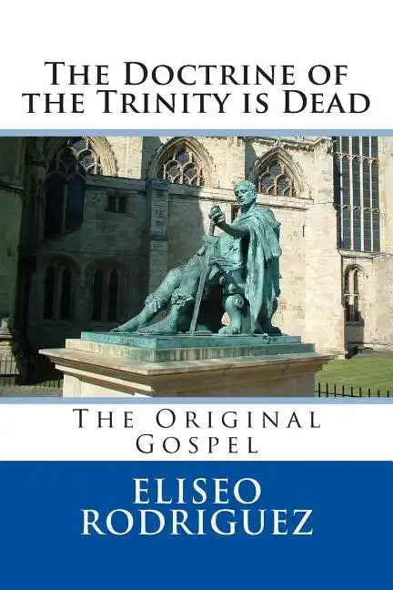 The Doctrine of the Trinity is Dead: The Original Gospel - Paperback