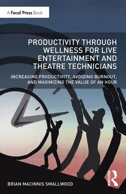 Productivity Through Wellness for Live Entertainment and Theatre Technicians: Increasing Productivity, Avoiding Burnout, and Maximizing the Value of a - Paperback