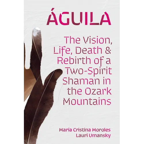ﾁguila: The Vision, Life, Death, and Rebirth of a Two-Spirit Shaman in the Ozark Mountains - Hardcover