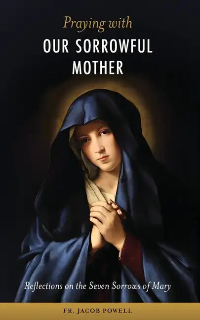 Praying With Our Sorrowful Mother: Reflections on the Seven Sorrows of Mary - Paperback