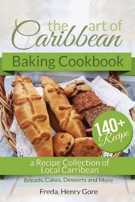 The Art of Caribbean Baking Cookbook: A Recipe Collection of Local Caribbean Bread, Cakes, Desserts and More - Paperback