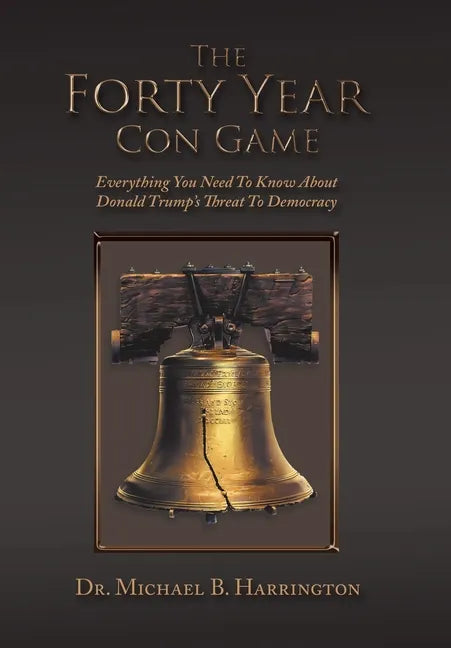 The Forty Year Con Game: Everything You Need to Know About Donald Trump's Threat to Democracy - Hardcover