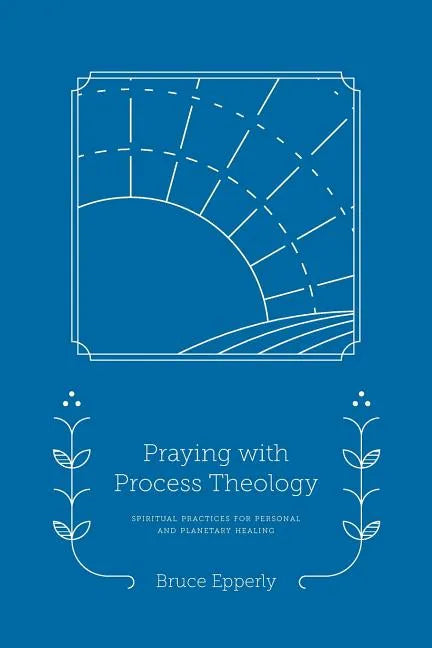 Praying with Process Theology: Spiritual Practices for Personal and Planetary Healing - Paperback
