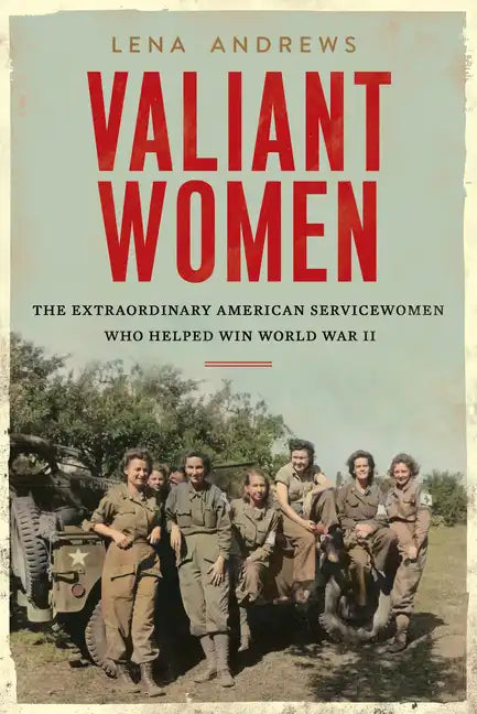 Valiant Women: The Extraordinary American Servicewomen Who Helped Win World War II - Hardcover