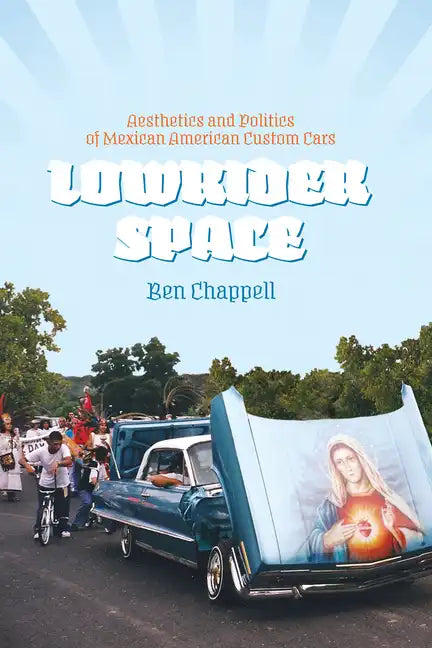 Lowrider Space: Aesthetics and Politics of Mexican American Custom Cars - Paperback