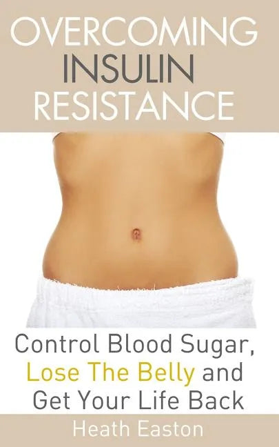 Overcoming Insulin Resistance: Control Blood Sugar, Lose the Belly, Get You Life Back - Paperback