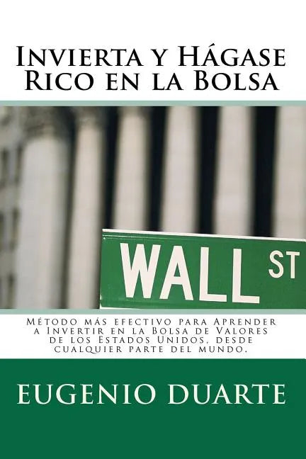 Invierta y Hágase Rico en la Bolsa: Método más efectivo para Aprender a Invertir en la Bolsa de Valores de los Estados Unidos, desde cualquier parte d - Paperback