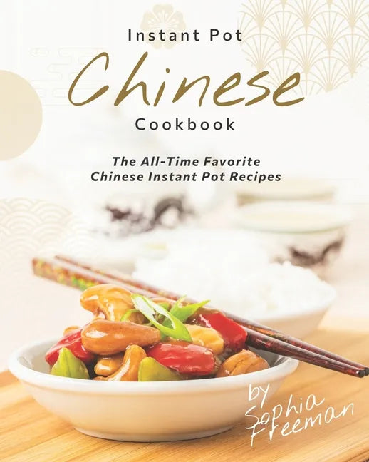 Chinese Instant Pot Cookbook: The All-Time Favorite Chinese Instant Pot Recipes - Paperback