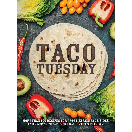 Taco Tuesday: More Than 100 Recipes for Appetizers, Meals, Sides and Sweets. Treat Every Day Like It's Tuesday! - Paperback