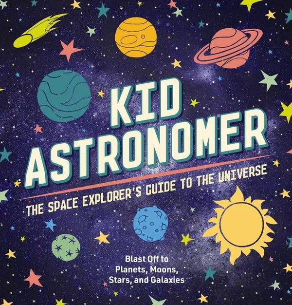 Kid Astronomer: The Space Explorer's Guide to the Galaxy - Hardcover