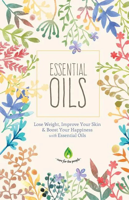 Essential Oils: Lose Weight, Improve Your Skin & Boost Your Happiness - Paperback