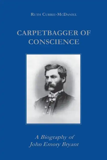 Carpetbagger of Conscience: A Biography of John Emory Bryant - Paperback