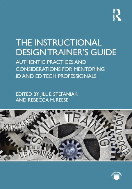 The Instructional Design Trainer's Guide: Authentic Practices and Considerations for Mentoring ID and Ed Tech Professionals - Paperback