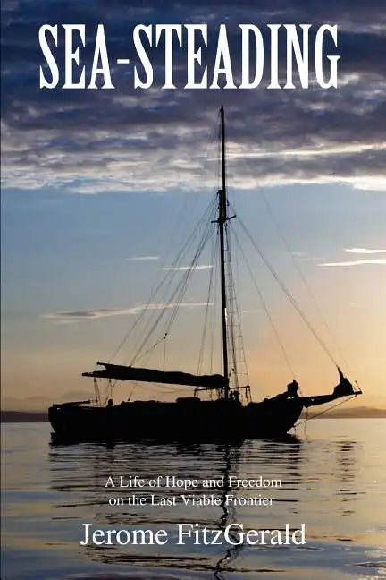 Sea-steading: A Life of Hope and Freedom on the Last Viable Frontier - Paperback