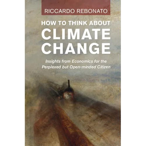 How to Think about Climate Change: Insights from Economics for the Perplexed But Open-Minded Citizen - Hardcover