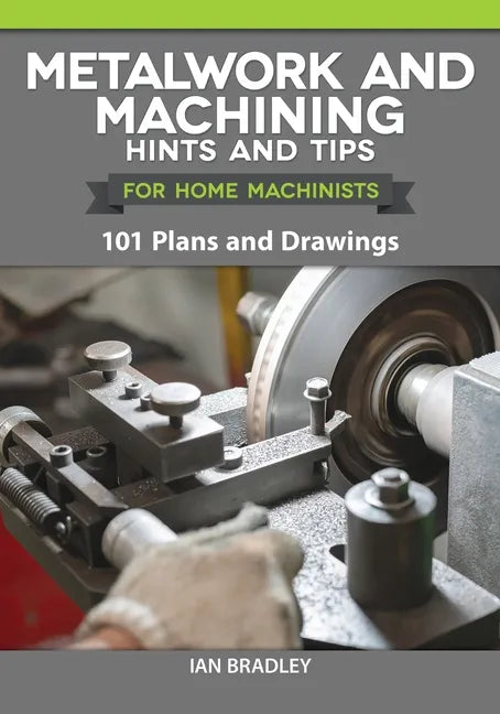 Metalwork and Machining Hints and Tips for Home Machinists: 101 Plans and Drawings - Paperback