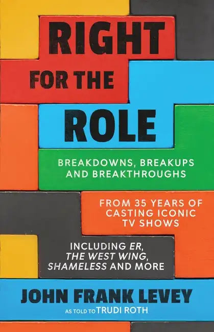 Right for the Role: Breakdowns, Breakups and Breakthroughs From 35 Years of Casting Iconic TV Shows - Paperback
