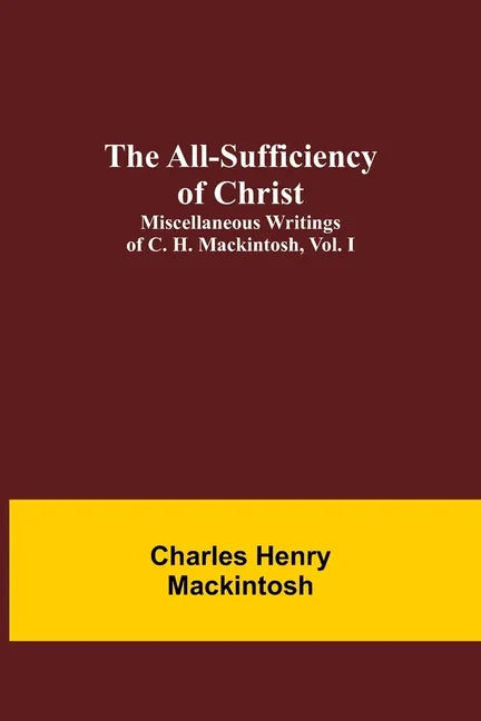 The All-Sufficiency of Christ. Miscellaneous Writings of C. H. Mackintosh, vol. I - Paperback