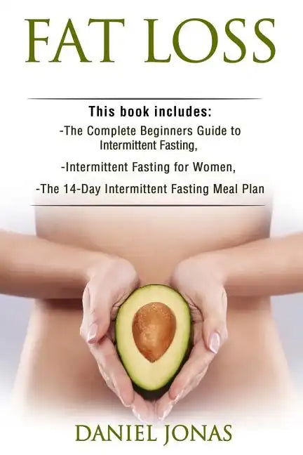 Fat Loss: 3 Manuscripts: The Complete Beginners Guide to Permanent Fat Loss, Lean Muscle and Healthy Living, Intermittent Fastin - Paperback