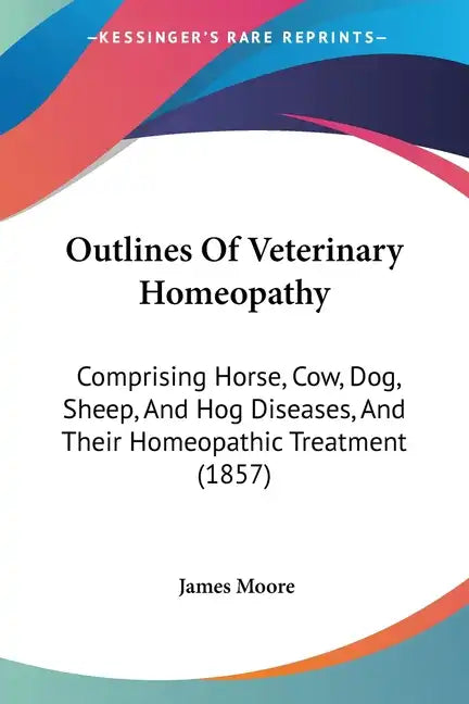 Outlines Of Veterinary Homeopathy: Comprising Horse, Cow, Dog, Sheep, And Hog Diseases, And Their Homeopathic Treatment (1857) - Paperback
