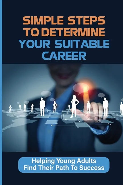 Simple Steps To Determine Your Suitable Career: Helping Young Adults Find Their Path To Success: What To Do When My Son Doesnt Want To Work - Paperback