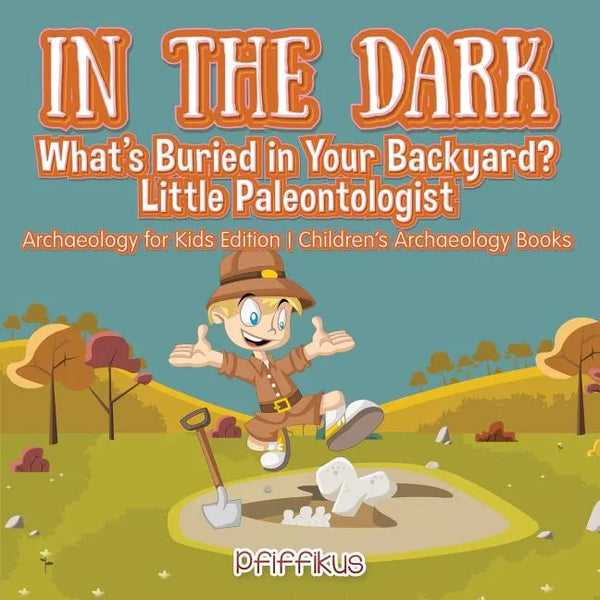 In the Dark: What's Buried in Your Backyard? Little Paleontologist - Archaeology for Kids Edition - Children's Archaeology Books - Paperback