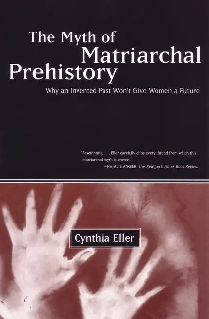 The Myth of Matriarchal Prehistory: Why an Invented Past Won't Give Women a Future - Paperback