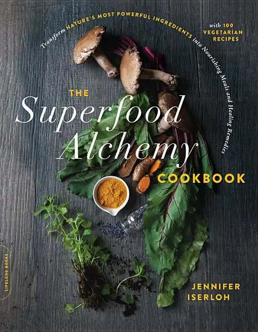 The Superfood Alchemy Cookbook: Transform Nature's Most Powerful Ingredients Into Nourishing Meals and Healing Remedies - Paperback