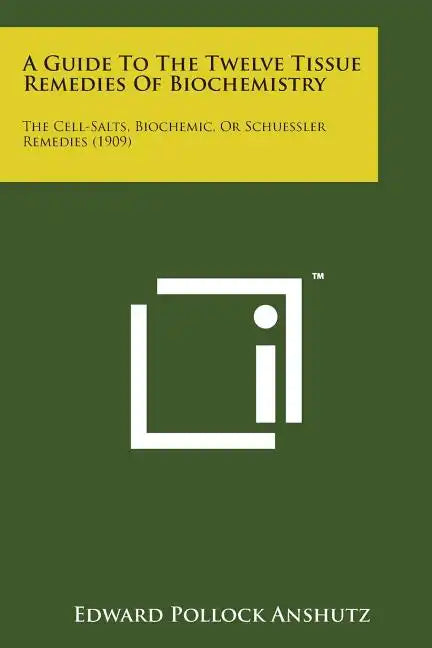 A Guide to the Twelve Tissue Remedies of Biochemistry: The Cell-Salts, Biochemic, or Schuessler Remedies (1909) - Paperback