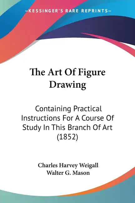 The Art of Figure Drawing: Containing Practical Instructions for a Course of Study in This Branch of Art (1852) - Paperback