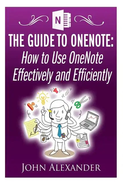 The Guide to OneNote: How to Use OneNote Effectively and Efficiently - Paperback