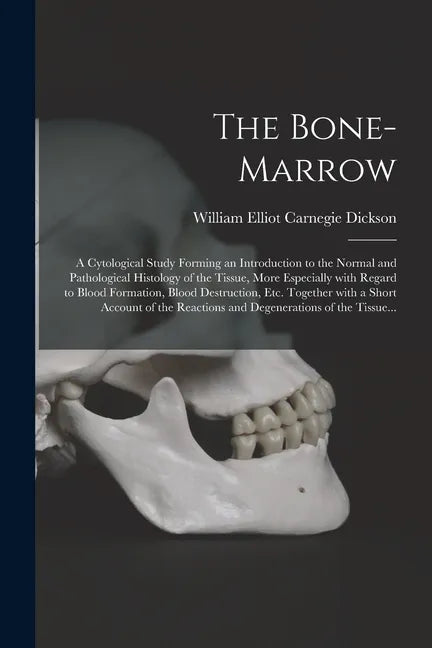 The Bone-marrow: a Cytological Study Forming an Introduction to the Normal and Pathological Histology of the Tissue, More Especially Wi - Paperback