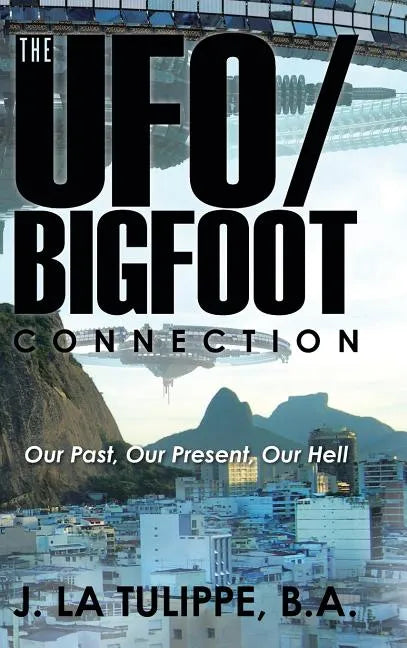 The UFO/Bigfoot Connection: Our Past, Our Present, Our Hell - Hardcover