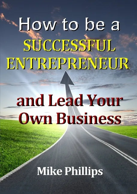 How to be a Successful Entrepreneur and Lead Your Own Business - Paperback