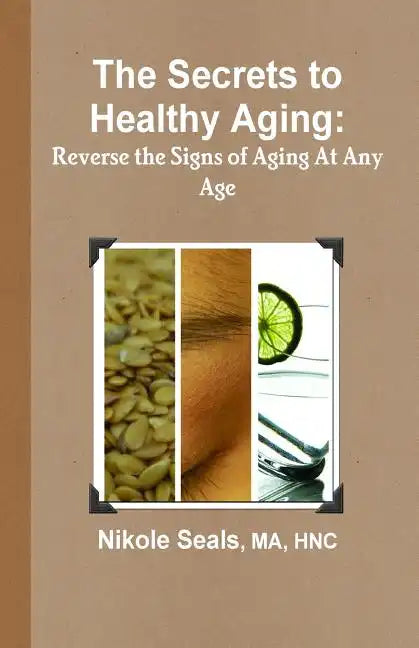 The Secrets to Healthy Aging: Reverse the Signs of Aging At Any Age - Paperback