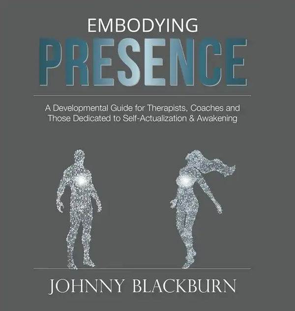 Embodying Presence: A Developmental Guide for Therapists, Coaches and Those Dedicated to Self-Actualization and Awakening - Hardcover