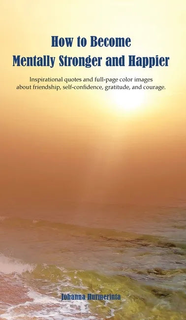 How to Become Mentally Stronger and Happier: Inspirational quotes and full-page color images about friendship, self-confidence, gratitude, and courage - Hardcover